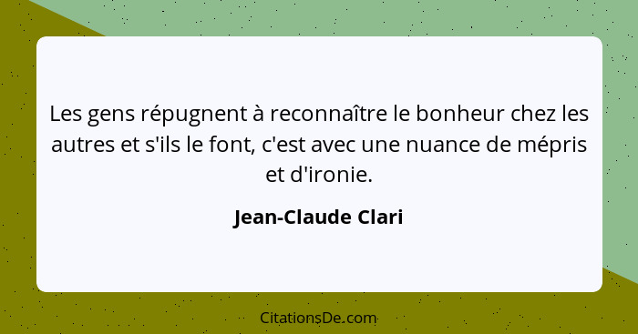 Les gens répugnent à reconnaître le bonheur chez les autres et s'ils le font, c'est avec une nuance de mépris et d'ironie.... - Jean-Claude Clari