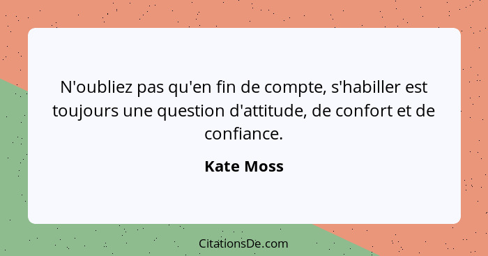 N'oubliez pas qu'en fin de compte, s'habiller est toujours une question d'attitude, de confort et de confiance.... - Kate Moss