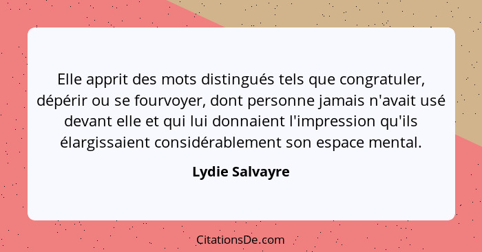 Elle apprit des mots distingués tels que congratuler, dépérir ou se fourvoyer, dont personne jamais n'avait usé devant elle et qui lu... - Lydie Salvayre