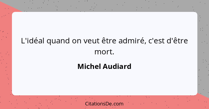 L'idéal quand on veut être admiré, c'est d'être mort.... - Michel Audiard