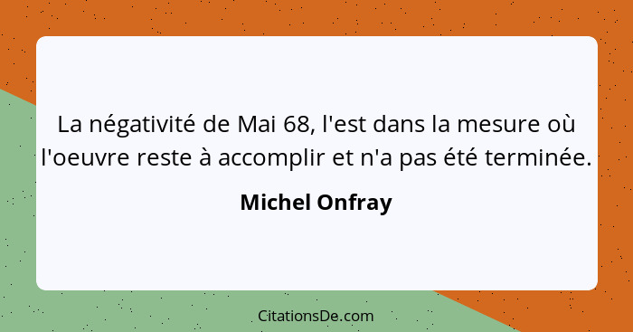 La négativité de Mai 68, l'est dans la mesure où l'oeuvre reste à accomplir et n'a pas été terminée.... - Michel Onfray