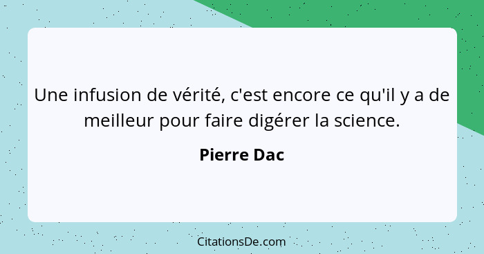 Une infusion de vérité, c'est encore ce qu'il y a de meilleur pour faire digérer la science.... - Pierre Dac