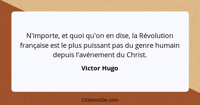 N'importe, et quoi qu'on en dise, la Révolution française est le plus puissant pas du genre humain depuis l'avénement du Christ.... - Victor Hugo
