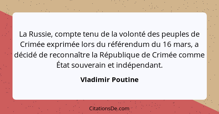 La Russie, compte tenu de la volonté des peuples de Crimée exprimée lors du référendum du 16 mars, a décidé de reconnaître la Répub... - Vladimir Poutine