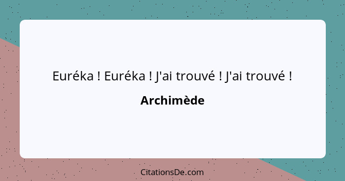 Euréka ! Euréka ! J'ai trouvé ! J'ai trouvé !... - Archimède