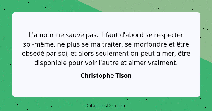 L'amour ne sauve pas. Il faut d'abord se respecter soi-même, ne plus se maltraiter, se morfondre et être obsédé par soi, et alors s... - Christophe Tison