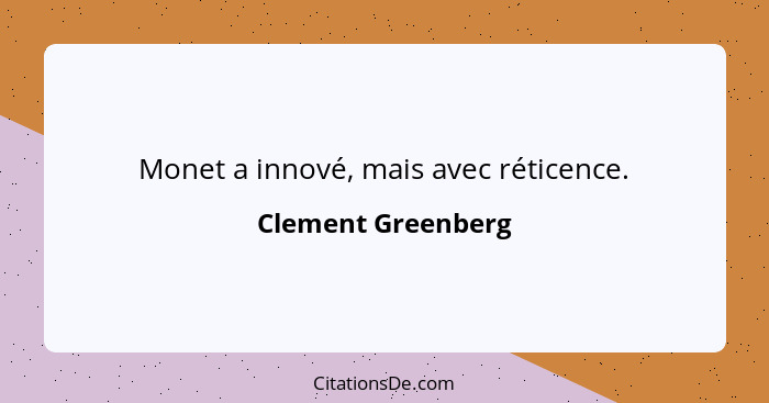 Monet a innové, mais avec réticence.... - Clement Greenberg