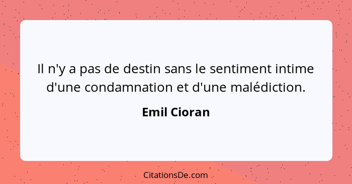 Il n'y a pas de destin sans le sentiment intime d'une condamnation et d'une malédiction.... - Emil Cioran