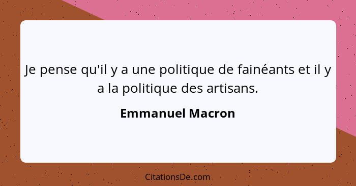 Je pense qu'il y a une politique de fainéants et il y a la politique des artisans.... - Emmanuel Macron
