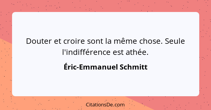 Douter et croire sont la même chose. Seule l'indifférence est athée.... - Éric-Emmanuel Schmitt