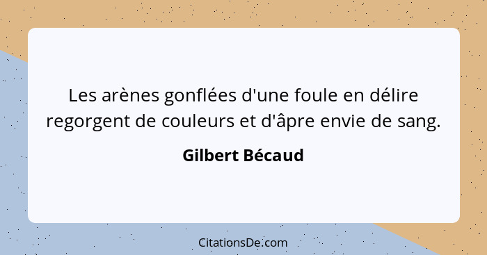 Les arènes gonflées d'une foule en délire regorgent de couleurs et d'âpre envie de sang.... - Gilbert Bécaud