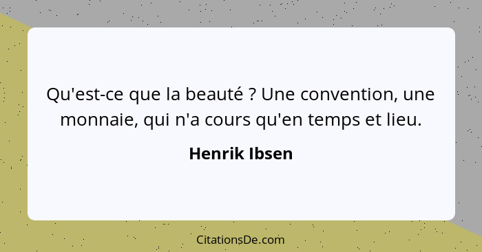 Qu'est-ce que la beauté ? Une convention, une monnaie, qui n'a cours qu'en temps et lieu.... - Henrik Ibsen