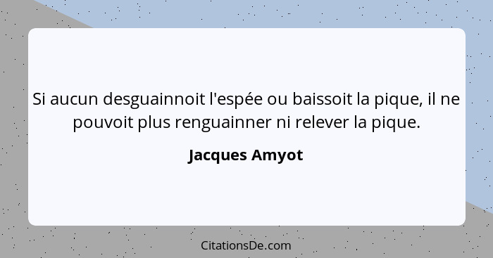 Si aucun desguainnoit l'espée ou baissoit la pique, il ne pouvoit plus renguainner ni relever la pique.... - Jacques Amyot