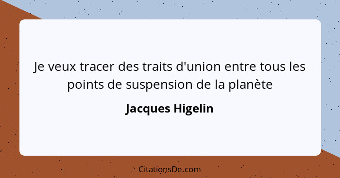 Je veux tracer des traits d'union entre tous les points de suspension de la planète... - Jacques Higelin