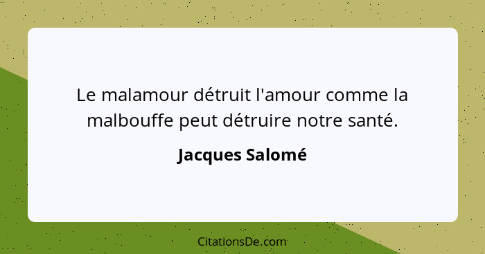 Le malamour détruit l'amour comme la malbouffe peut détruire notre santé.... - Jacques Salomé