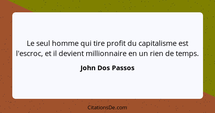 Le seul homme qui tire profit du capitalisme est l'escroc, et il devient millionnaire en un rien de temps.... - John Dos Passos