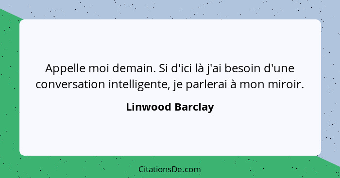 Appelle moi demain. Si d'ici là j'ai besoin d'une conversation intelligente, je parlerai à mon miroir.... - Linwood Barclay