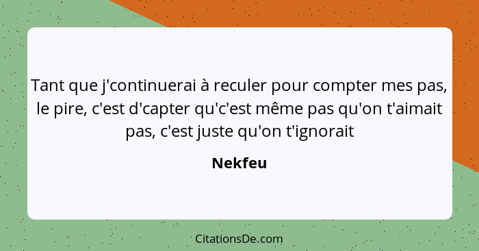 Tant que j'continuerai à reculer pour compter mes pas, le pire, c'est d'capter qu'c'est même pas qu'on t'aimait pas, c'est juste qu'on t'igno... - Nekfeu