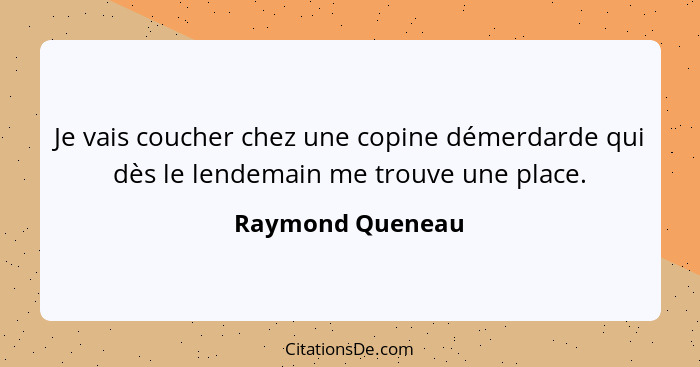 Je vais coucher chez une copine démerdarde qui dès le lendemain me trouve une place.... - Raymond Queneau
