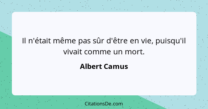 Il n'était même pas sûr d'être en vie, puisqu'il vivait comme un mort.... - Albert Camus