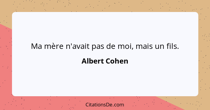 Ma mère n'avait pas de moi, mais un fils.... - Albert Cohen