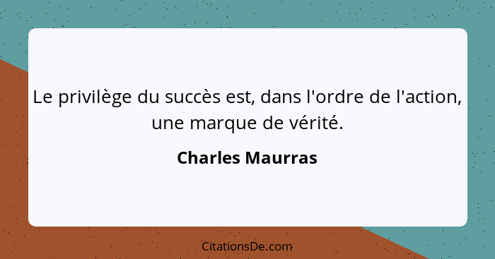 Le privilège du succès est, dans l'ordre de l'action, une marque de vérité.... - Charles Maurras