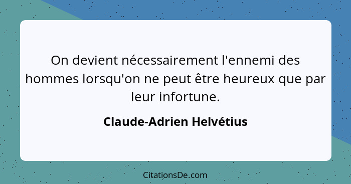 On devient nécessairement l'ennemi des hommes lorsqu'on ne peut être heureux que par leur infortune.... - Claude-Adrien Helvétius