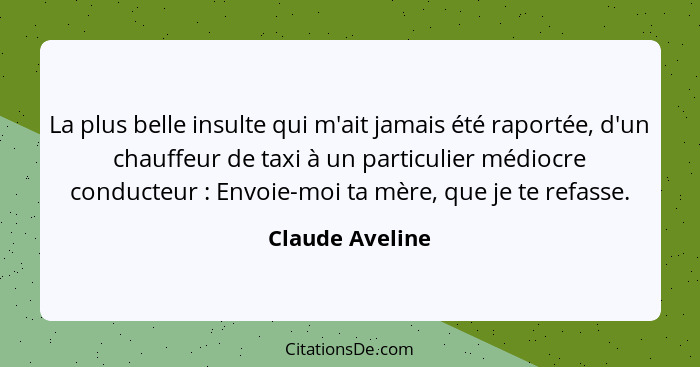 La plus belle insulte qui m'ait jamais été raportée, d'un chauffeur de taxi à un particulier médiocre conducteur : Envoie-moi ta... - Claude Aveline