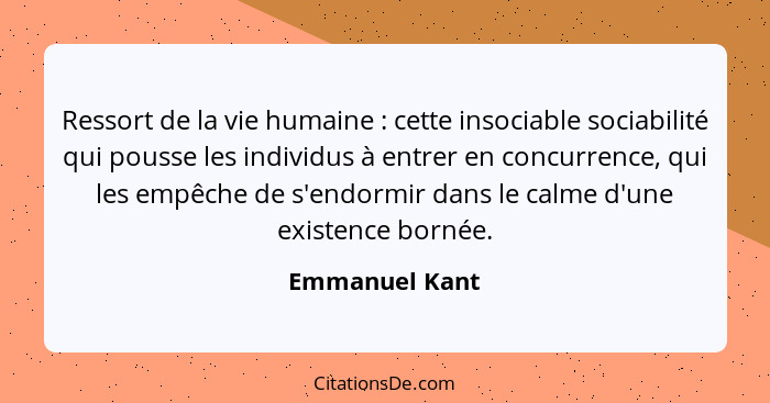 Ressort de la vie humaine : cette insociable sociabilité qui pousse les individus à entrer en concurrence, qui les empêche de s'e... - Emmanuel Kant
