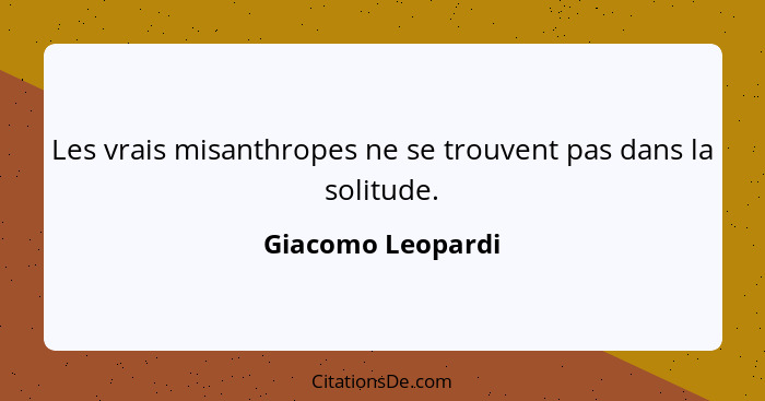 Les vrais misanthropes ne se trouvent pas dans la solitude.... - Giacomo Leopardi