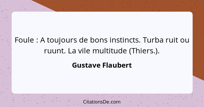 Foule : A toujours de bons instincts. Turba ruit ou ruunt. La vile multitude (Thiers.).... - Gustave Flaubert