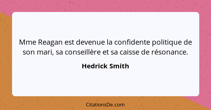 Mme Reagan est devenue la confidente politique de son mari, sa conseillère et sa caisse de résonance.... - Hedrick Smith