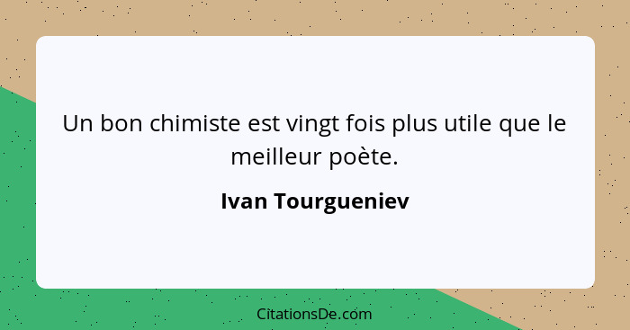 Un bon chimiste est vingt fois plus utile que le meilleur poète.... - Ivan Tourgueniev