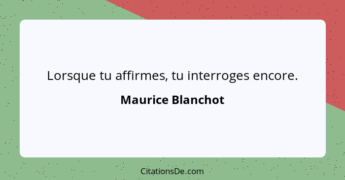 Lorsque tu affirmes, tu interroges encore.... - Maurice Blanchot