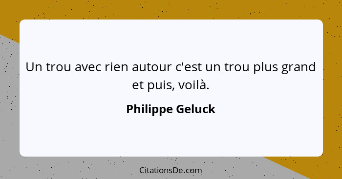 Un trou avec rien autour c'est un trou plus grand et puis, voilà.... - Philippe Geluck