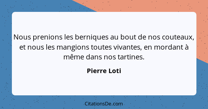 Nous prenions les berniques au bout de nos couteaux, et nous les mangions toutes vivantes, en mordant à même dans nos tartines.... - Pierre Loti