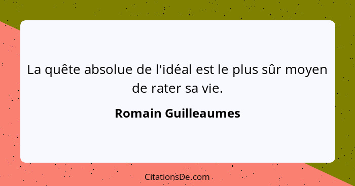 La quête absolue de l'idéal est le plus sûr moyen de rater sa vie.... - Romain Guilleaumes