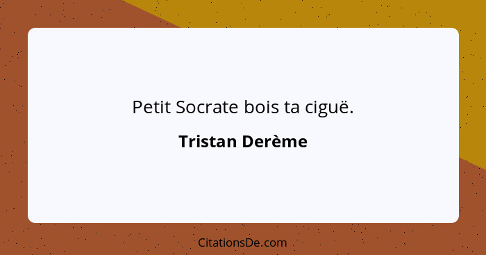 Petit Socrate bois ta ciguë.... - Tristan Derème