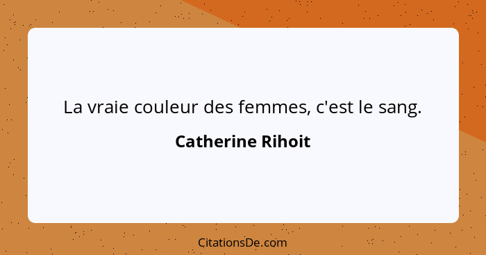 La vraie couleur des femmes, c'est le sang.... - Catherine Rihoit