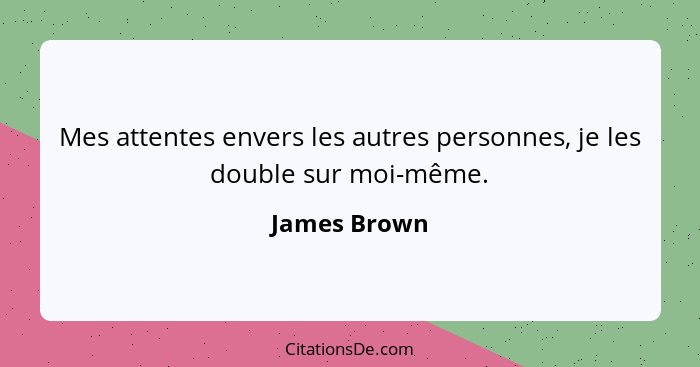 Mes attentes envers les autres personnes, je les double sur moi-même.... - James Brown