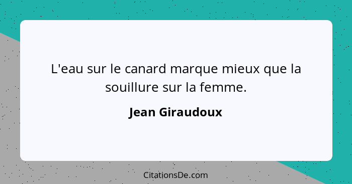 L'eau sur le canard marque mieux que la souillure sur la femme.... - Jean Giraudoux