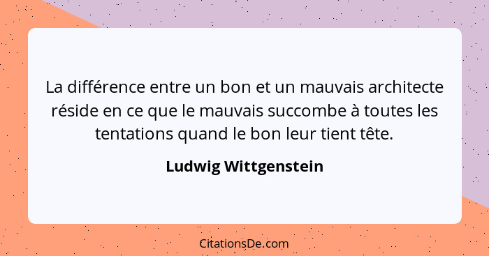 La différence entre un bon et un mauvais architecte réside en ce que le mauvais succombe à toutes les tentations quand le bon le... - Ludwig Wittgenstein