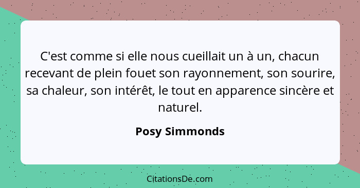 C'est comme si elle nous cueillait un à un, chacun recevant de plein fouet son rayonnement, son sourire, sa chaleur, son intérêt, le t... - Posy Simmonds