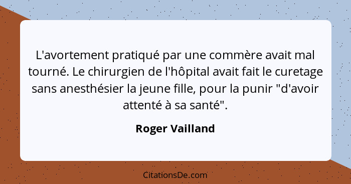 L'avortement pratiqué par une commère avait mal tourné. Le chirurgien de l'hôpital avait fait le curetage sans anesthésier la jeune f... - Roger Vailland