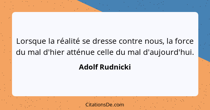 Lorsque la réalité se dresse contre nous, la force du mal d'hier atténue celle du mal d'aujourd'hui.... - Adolf Rudnicki