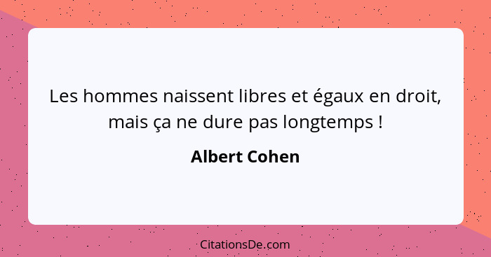 Les hommes naissent libres et égaux en droit, mais ça ne dure pas longtemps !... - Albert Cohen