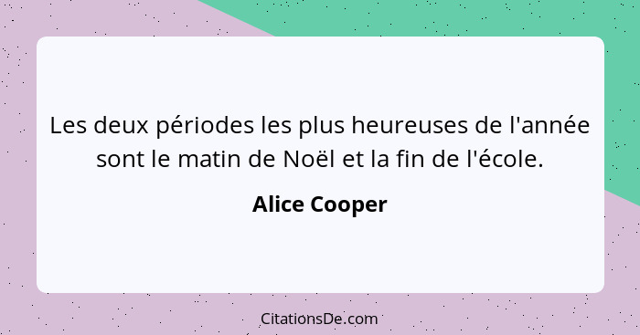 Les deux périodes les plus heureuses de l'année sont le matin de Noël et la fin de l'école.... - Alice Cooper