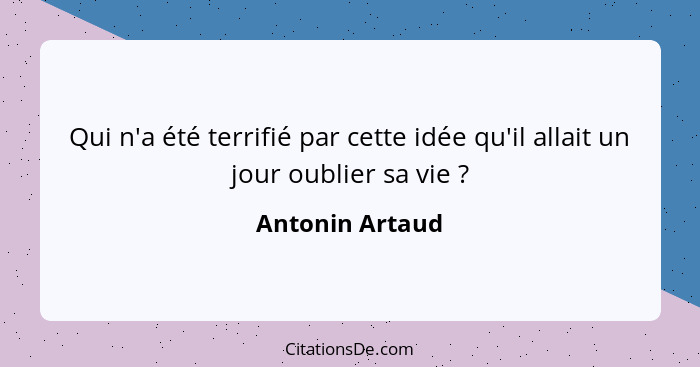 Qui n'a été terrifié par cette idée qu'il allait un jour oublier sa vie ?... - Antonin Artaud