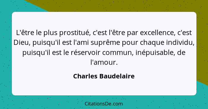 L'être le plus prostitué, c'est l'être par excellence, c'est Dieu, puisqu'il est l'ami suprême pour chaque individu, puisqu'il es... - Charles Baudelaire