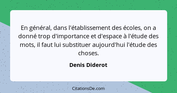 En général, dans l'établissement des écoles, on a donné trop d'importance et d'espace à l'étude des mots, il faut lui substituer aujou... - Denis Diderot